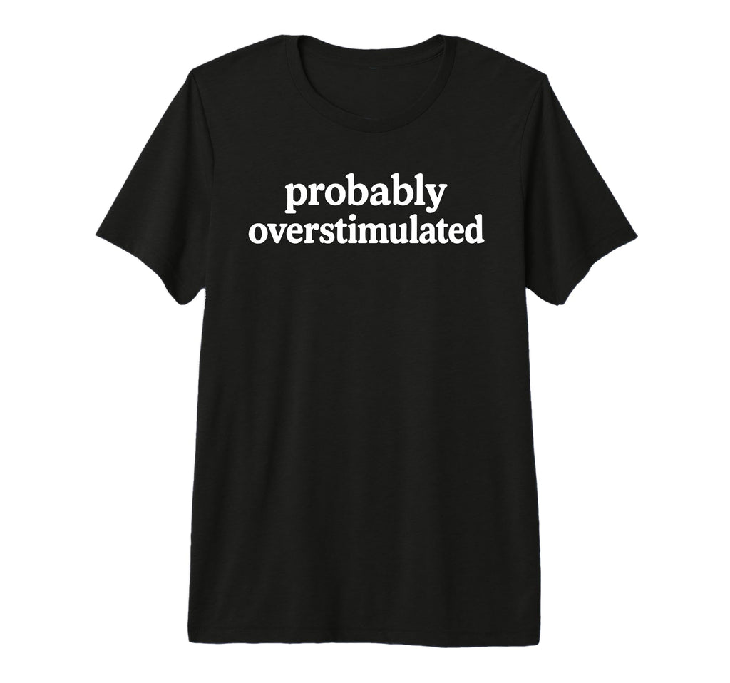 Probably Overstimulated Minimalist T-Shirt - Fun Novelty Design Unisex - T-Shirt, Sweatshirt, Hoodie