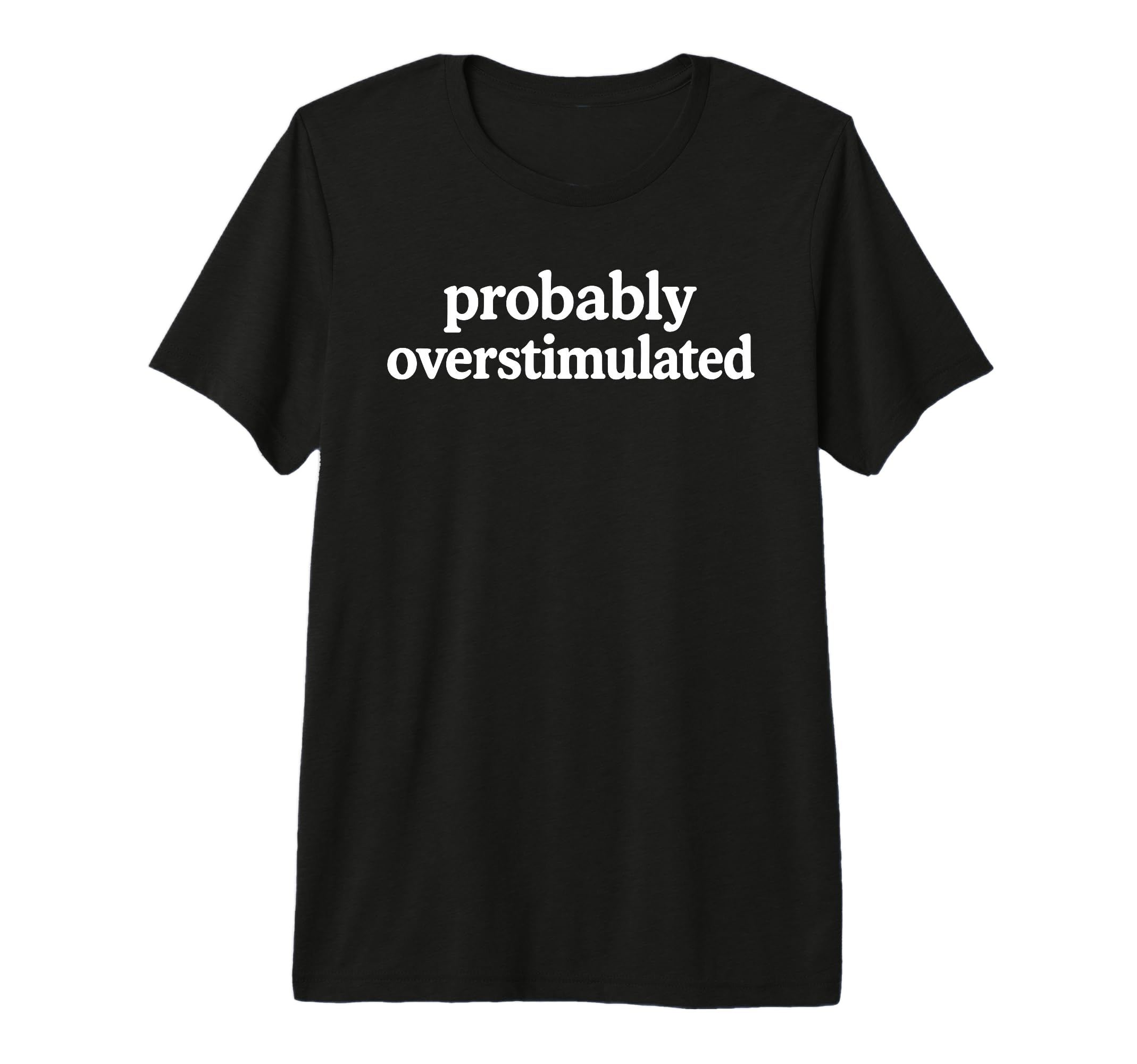 Probably Overstimulated Minimalist T-Shirt - Fun Novelty Design Unisex - T-Shirt, Sweatshirt, Hoodie