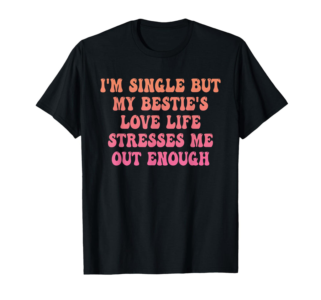 Im Single But My Besties Love Life T-Shirt - Casual Everyday Wear Unisex - T-Shirt, Sweatshirt, Hoodie