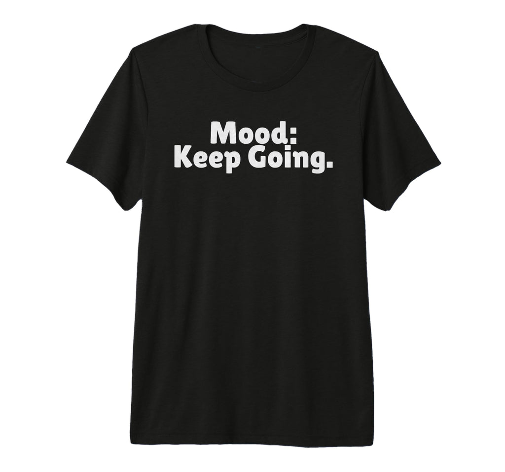 Mood Keep Going Is Positive Vibes Is T-Shirt - Casual Everyday Wear Unisex - T-Shirt, Sweatshirt, Hoodie