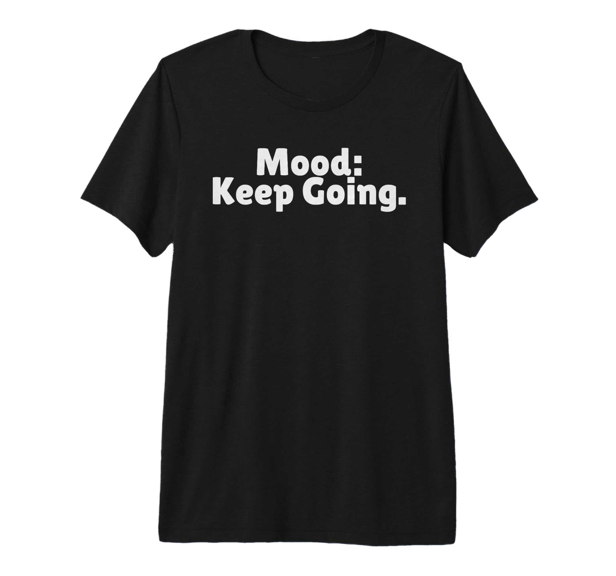 Mood Keep Going Is Positive Vibes Is T-Shirt - Casual Everyday Wear Unisex - T-Shirt, Sweatshirt, Hoodie