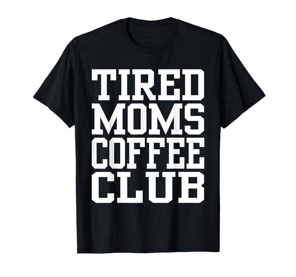 Tired Moms Coffee Club Funny T-Shirt - Streetwear Style Unisex - T-Shirt, Sweatshirt, Hoodie
