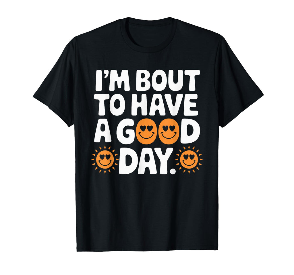 Im Bout To Have Good Day Positive T-Shirt - Aesthetic Graphic for Adults - T-Shirt, Sweatshirt, Hoodie