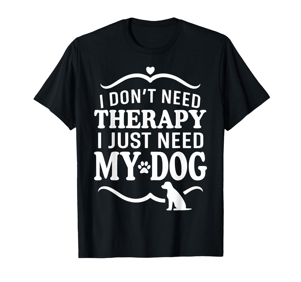 I Dont Need Therapy I Just Need My Dog T-Shirt - Unique Graphic for Adults - T-Shirt, Sweatshirt, Hoodie