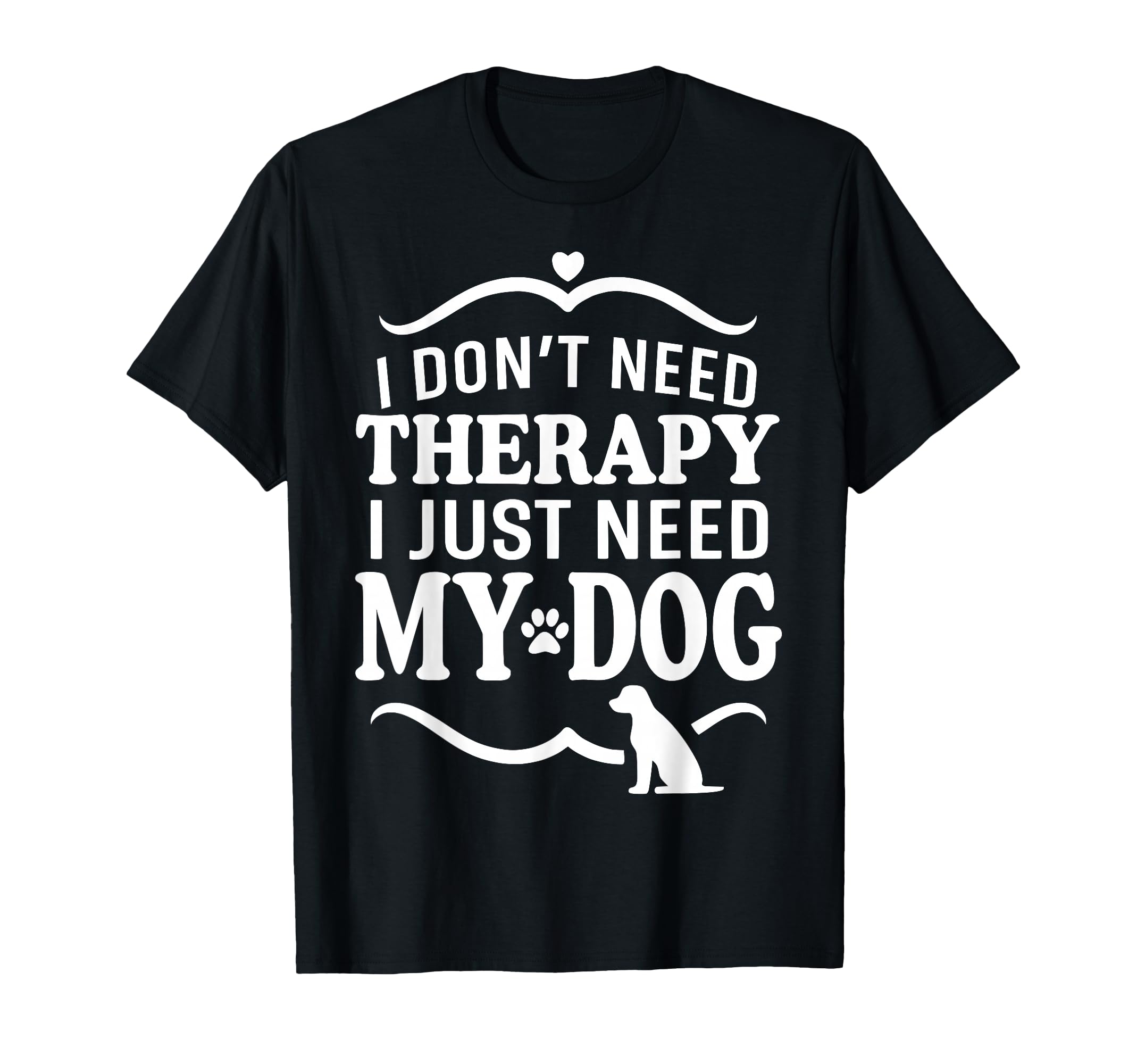 I Dont Need Therapy I Just Need My Dog T-Shirt - Unique Graphic for Adults - T-Shirt, Sweatshirt, Hoodie