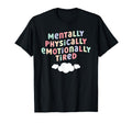 Mentally Physically Emotionally Tired T-Shirt - Unique Graphic Men Women - T-Shirt, Sweatshirt, Hoodie