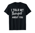 I Told My Therapist About You T-Shirt - Graphic Print for Adults - T-Shirt, Sweatshirt, Hoodie