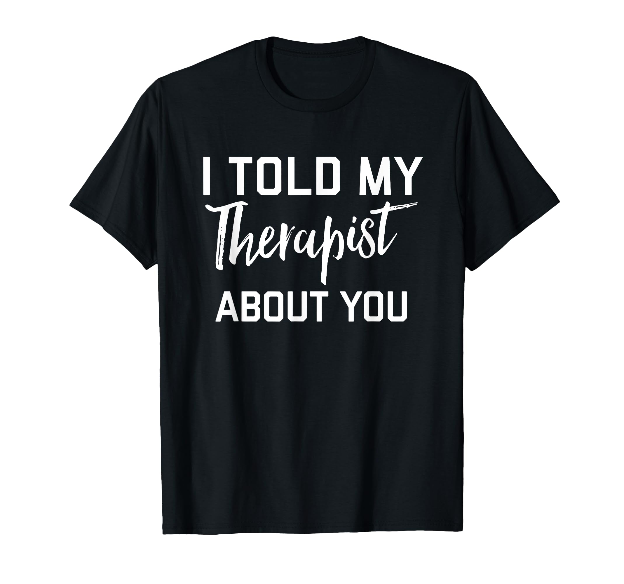 I Told My Therapist About You T-Shirt - Graphic Print for Adults - T-Shirt, Sweatshirt, Hoodie