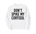 Dont Spike My Cortisol Funny Sweatshirt - Aesthetic Graphic Men Women - T-Shirt, Sweatshirt, Hoodie