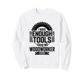 Woodworking Enough Tools Funny Sweatshirt - Casual Everyday Wear Unisex - T-Shirt, Sweatshirt, Hoodie