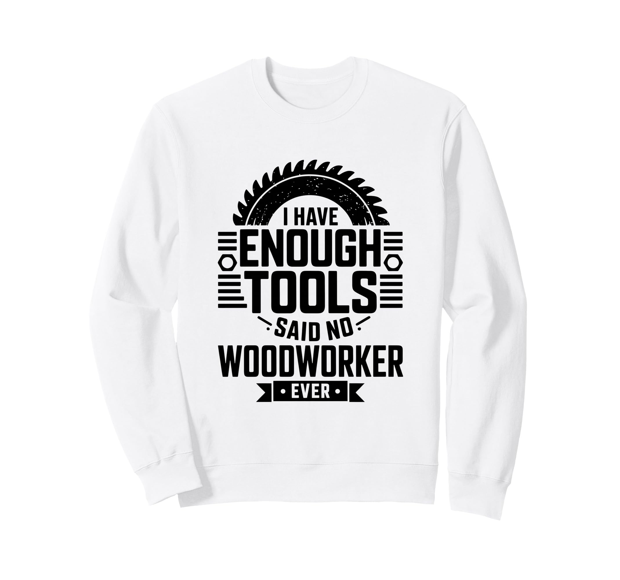Woodworking Enough Tools Funny Sweatshirt - Casual Everyday Wear Unisex - T-Shirt, Sweatshirt, Hoodie