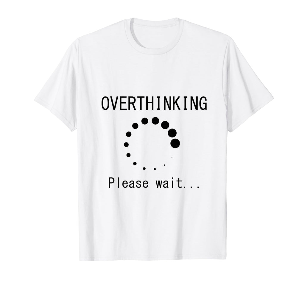 Funny Overthinking Please Wait Loading T-Shirt - Novelty Apparel Unisex - T-Shirt, Sweatshirt, Hoodie