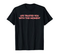 Life Trusted You This Moment Mindfulness T-Shirt - Novelty Apparel Unisex - T-Shirt, Sweatshirt, Hoodie