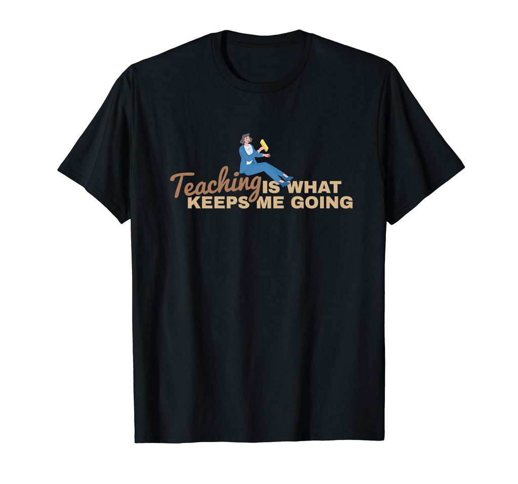 Teaching Keeps Me Going Teacher Educator T-Shirt - Graphic Print Men Women - T-Shirt, Sweatshirt, Hoodie
