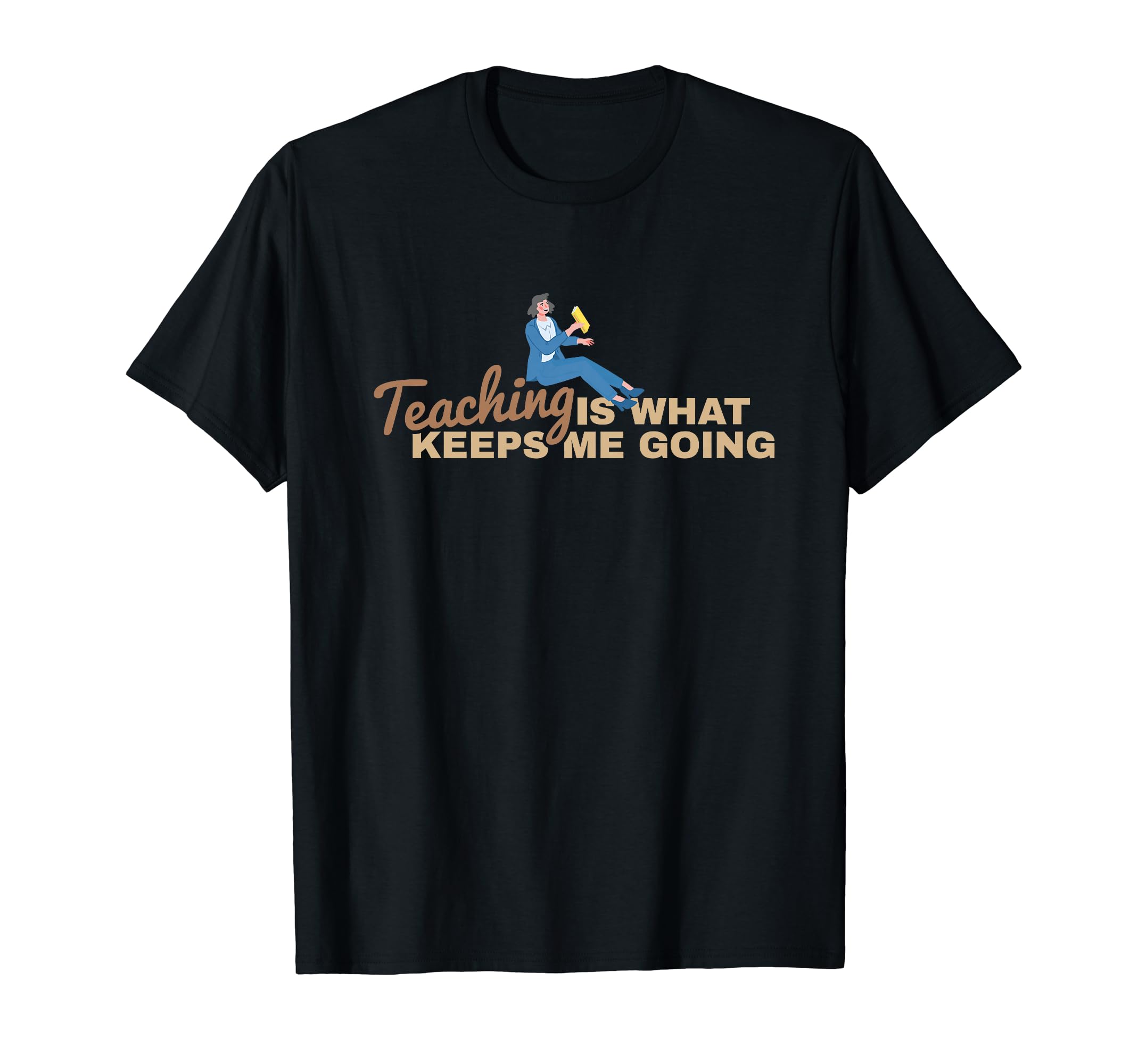 Teaching Keeps Me Going Teacher Educator T-Shirt - Graphic Print Men Women - T-Shirt, Sweatshirt, Hoodie