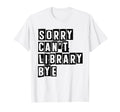Sorry Cant Library Bye Book Reading T-Shirt - Graphic Print for Adults - T-Shirt, Sweatshirt, Hoodie