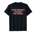Your Presence Changes World T-Shirt - Unique Graphic for Adults - T-Shirt, Sweatshirt, Hoodie