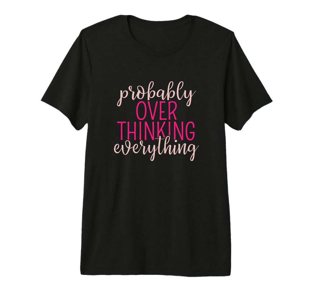 Overthinker Sarcastic Probably T-Shirt - Casual Everyday Wear Men Women - T-Shirt, Sweatshirt, Hoodie