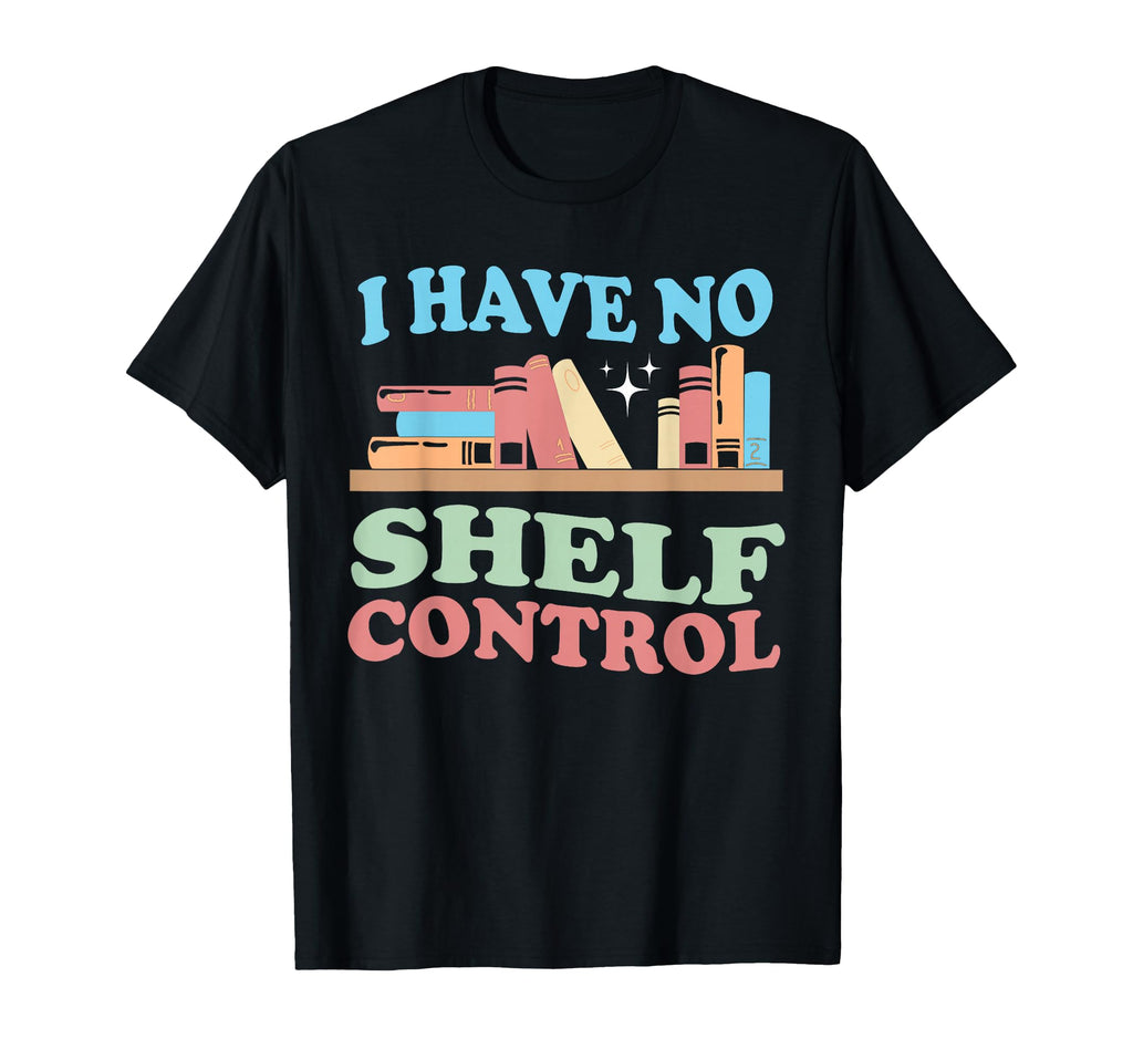 I Have No Shelf Control Book Reader T-Shirt - Novelty Apparel Men Women - T-Shirt, Sweatshirt, Hoodie