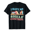 I Have No Shelf Control Book Reader T-Shirt - Novelty Apparel Men Women - T-Shirt, Sweatshirt, Hoodie