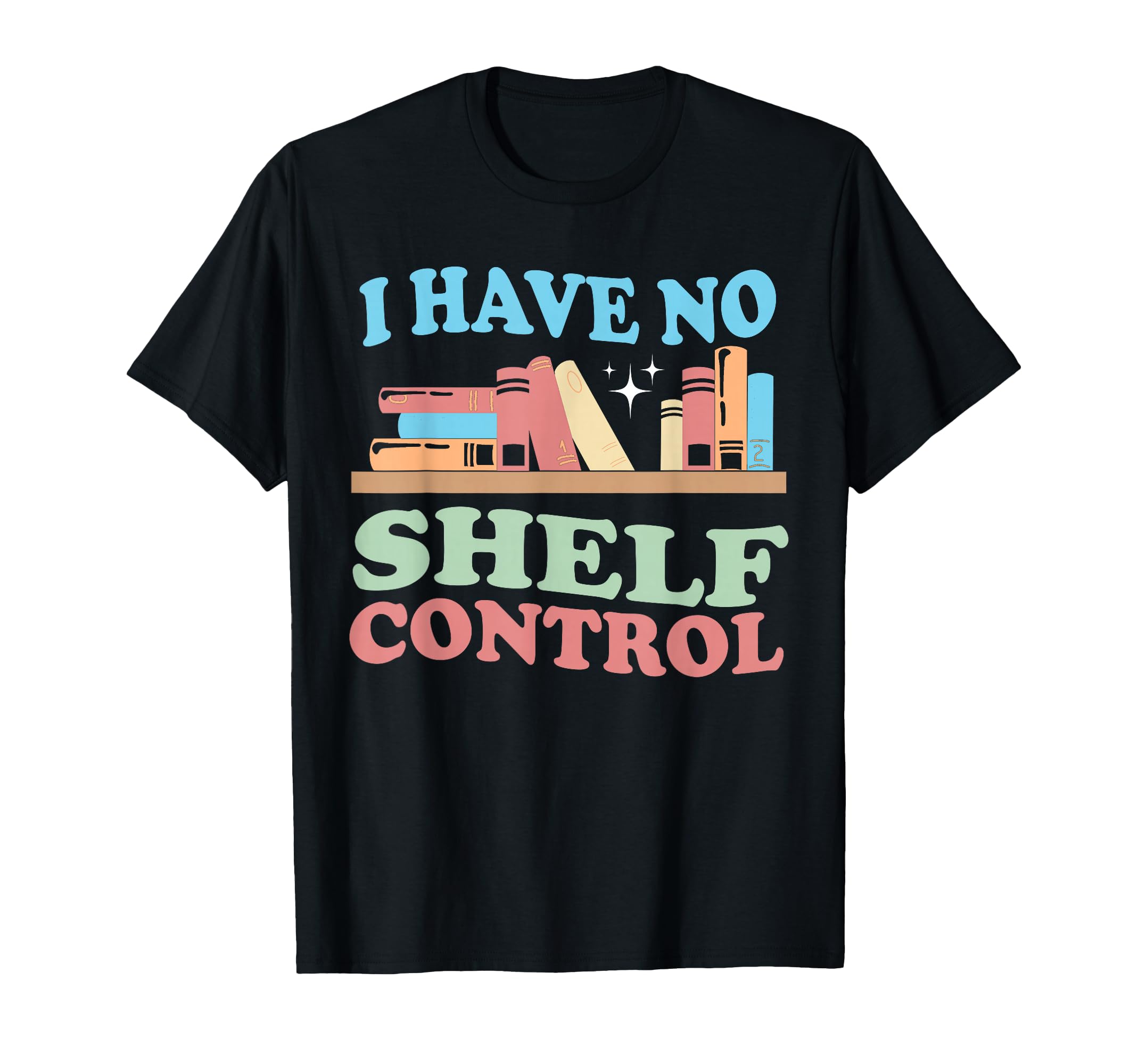 I Have No Shelf Control Book Reader T-Shirt - Novelty Apparel Men Women - T-Shirt, Sweatshirt, Hoodie