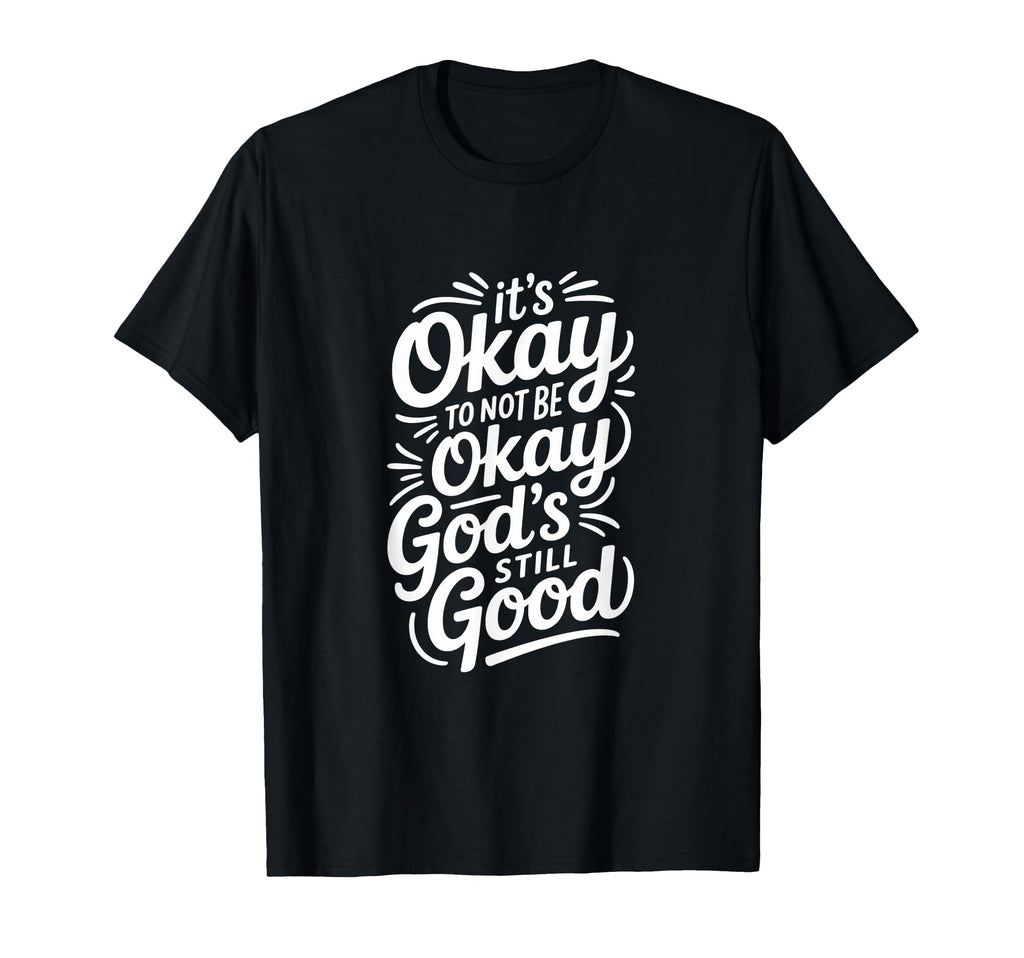 Its Okay To Not Be Okay Gods Still Good T-Shirt - Trendy Graphic Men Women - T-Shirt, Sweatshirt, Hoodie