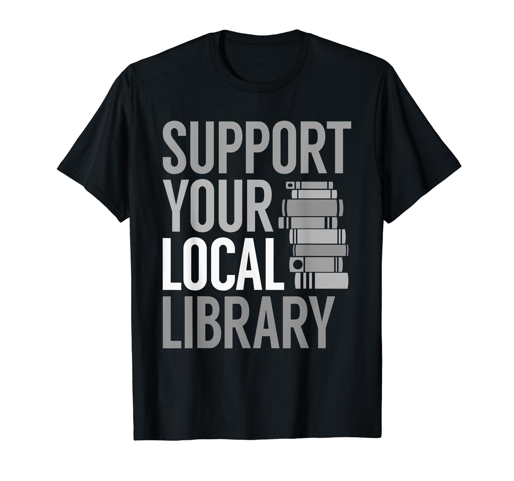 Support Your Local Library Funny Book T-Shirt - Trendy Graphic Men Women - T-Shirt, Sweatshirt, Hoodie