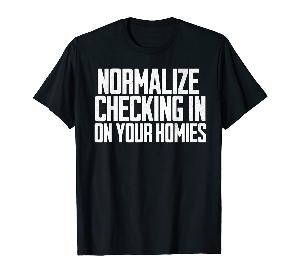 Normalize Checking Your Homie Mental Health T-Shirt - Graphic Print Unisex - T-Shirt, Sweatshirt, Hoodie