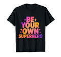 Be Your Own Superhero Motivational T-Shirt - Casual Everyday Wear Unisex - T-Shirt, Sweatshirt, Hoodie