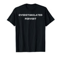 Overstimulated Pervert Tees And Tanks And T-Shirt - Unique Graphic Unisex - T-Shirt, Sweatshirt, Hoodie