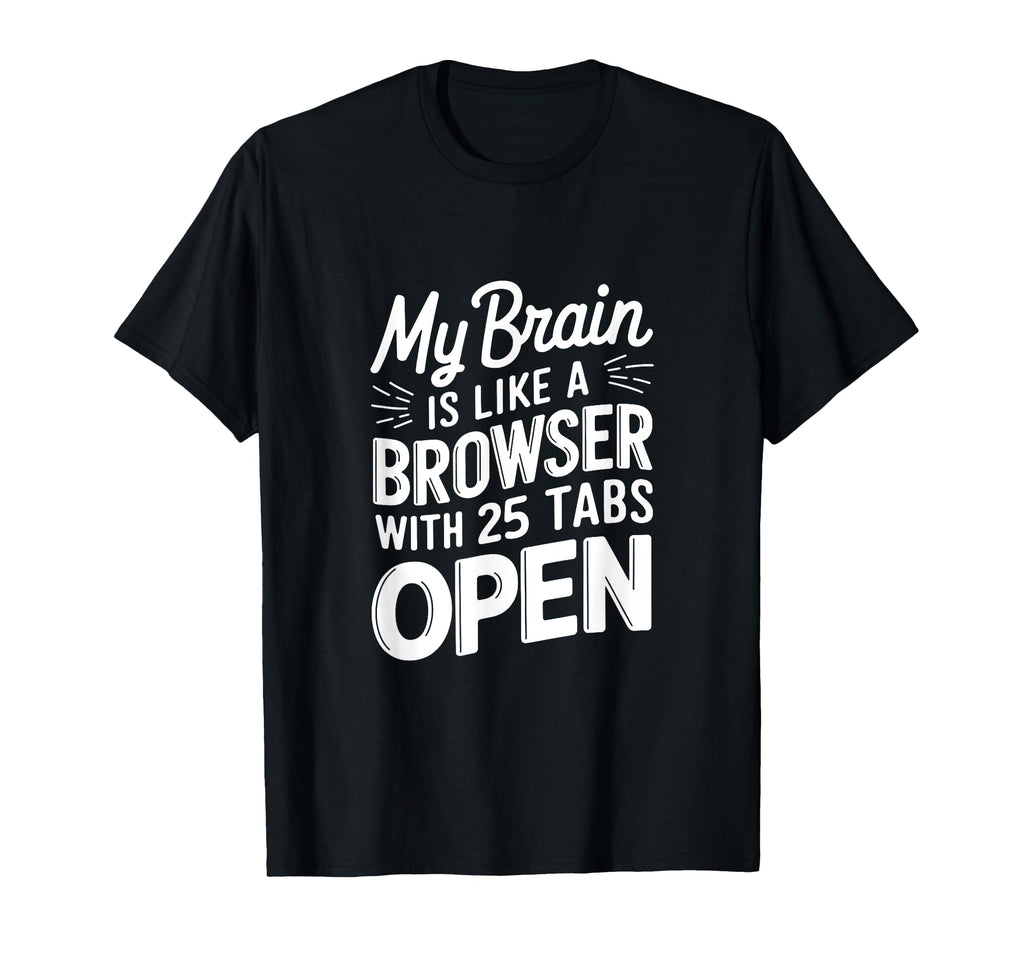 My Brain Is Like Browser 25 Tabs Open T-Shirt - Novelty Apparel Unisex - T-Shirt, Sweatshirt, Hoodie