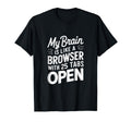My Brain Is Like Browser 25 Tabs Open T-Shirt - Novelty Apparel Unisex - T-Shirt, Sweatshirt, Hoodie