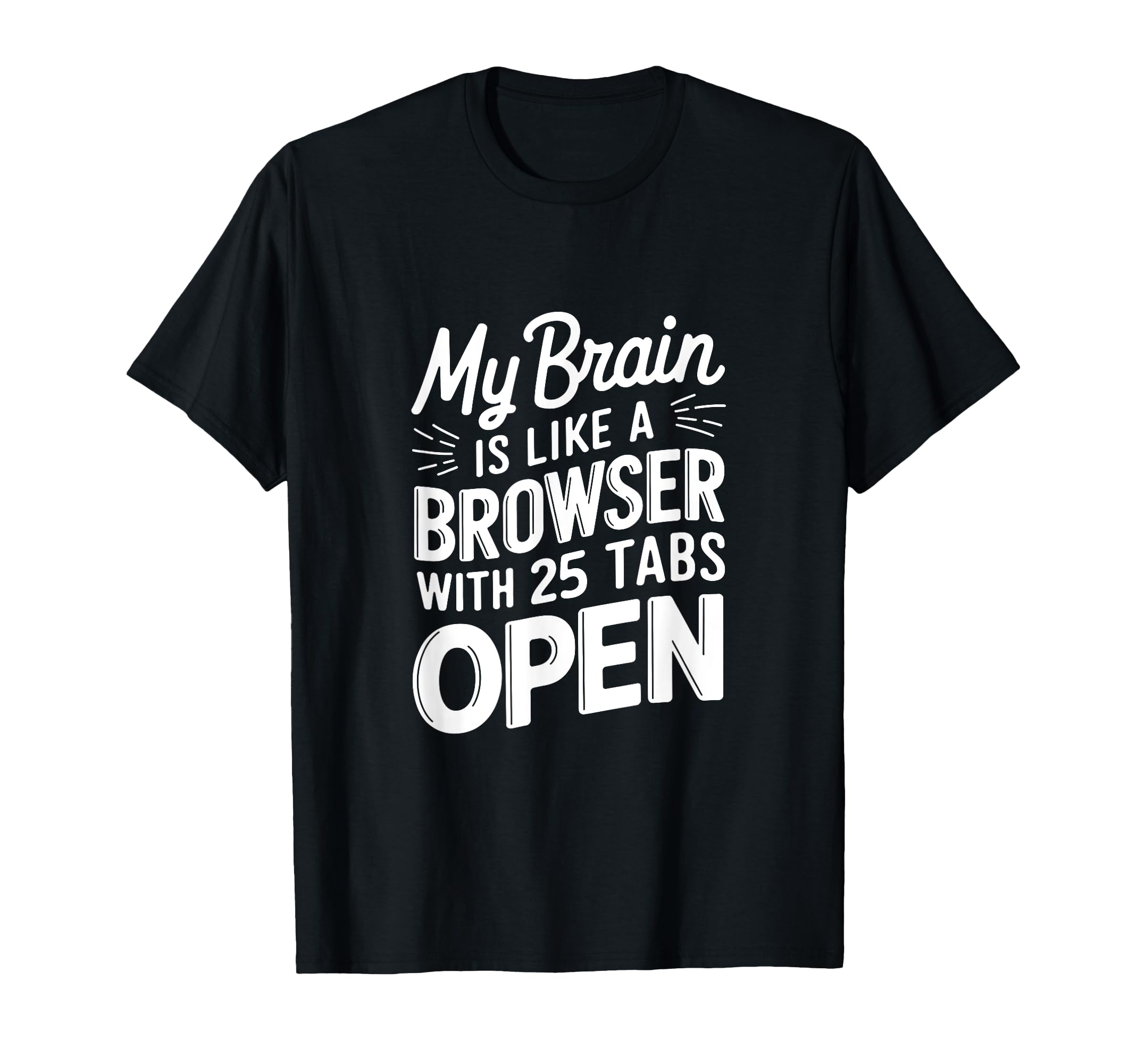 My Brain Is Like Browser 25 Tabs Open T-Shirt - Novelty Apparel Unisex - T-Shirt, Sweatshirt, Hoodie