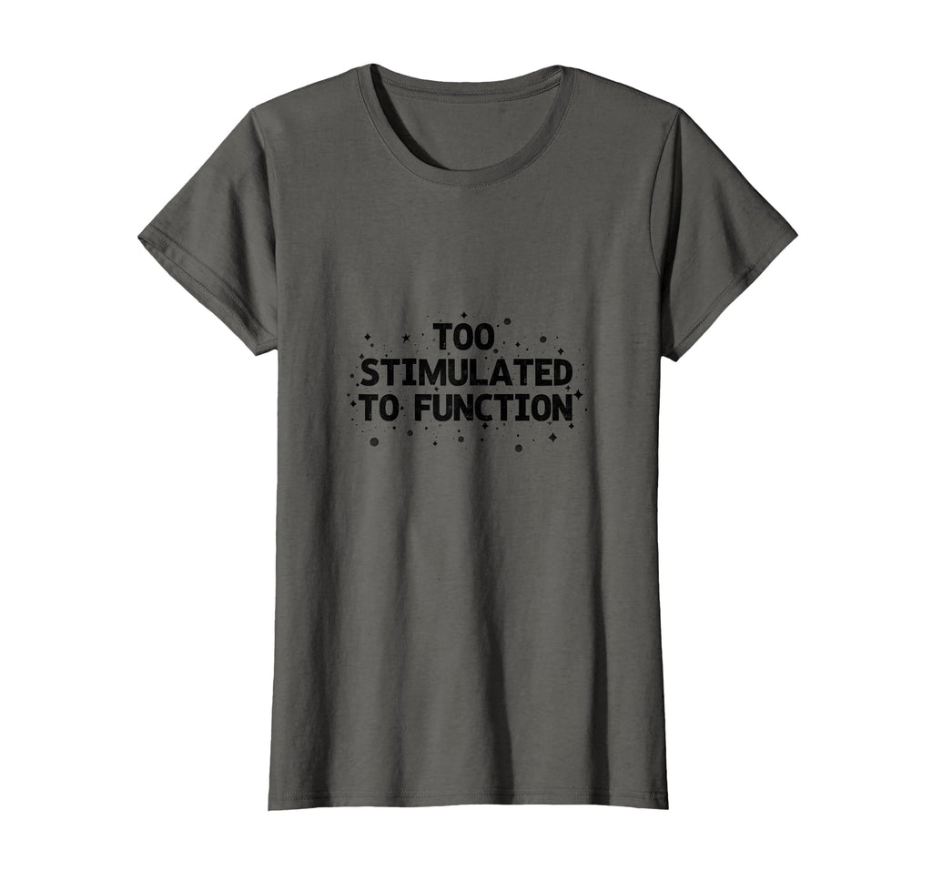 Too Stimulated To Function T-Shirt - Fun Novelty Design Unisex - T-Shirt, Sweatshirt, Hoodie