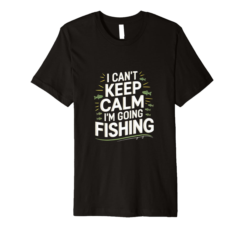 I Cant Keep Calm Im Going Fishing Funny T-Shirt - Unique Graphic Men Women - T-Shirt, Sweatshirt, Hoodie