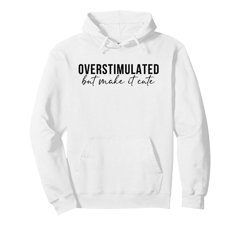 Overstimulated But Make It Funny Mom Life Hoodie - Trendy Graphic Unisex - T-Shirt, Sweatshirt, Hoodie