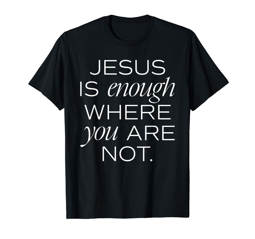 Jesus Is Enough Where You Are Not T-Shirt - Unique Graphic Men Women - T-Shirt, Sweatshirt, Hoodie