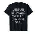 Jesus Is Enough Where You Are Not T-Shirt - Unique Graphic Men Women - T-Shirt, Sweatshirt, Hoodie