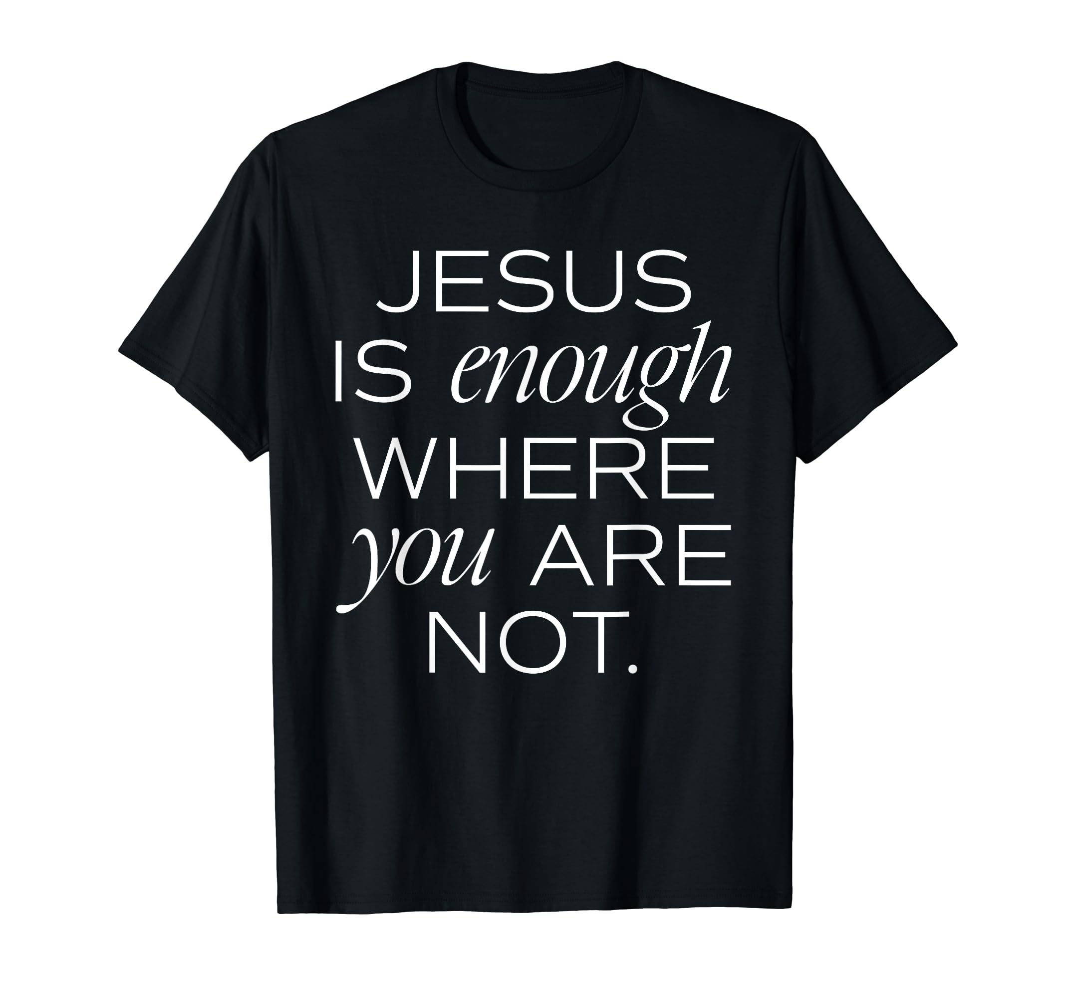 Jesus Is Enough Where You Are Not T-Shirt - Unique Graphic Men Women - T-Shirt, Sweatshirt, Hoodie