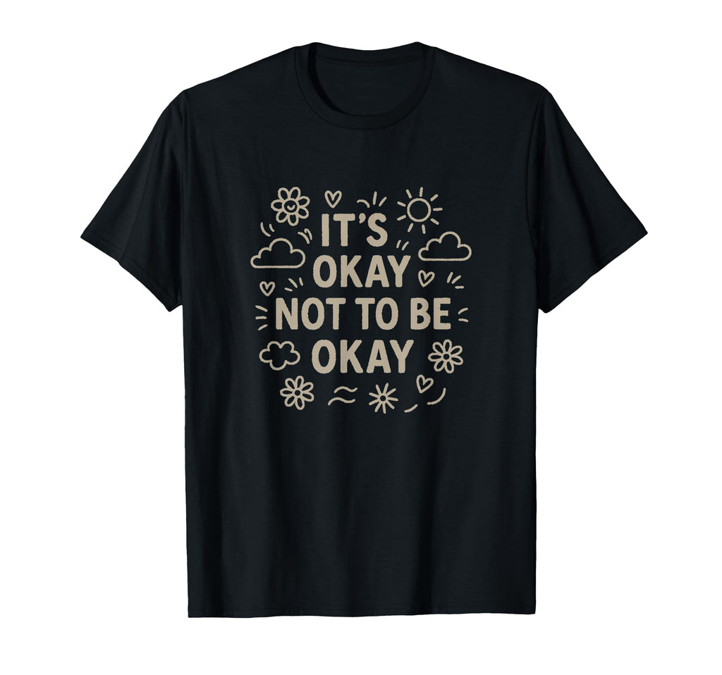Its Okay Not To Be Okay T-Shirt - Casual Everyday Wear for Adults - T-Shirt, Sweatshirt, Hoodie
