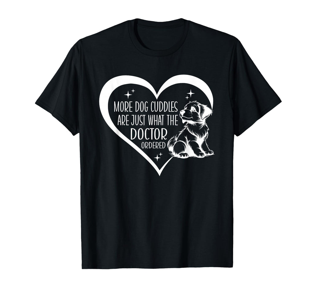 Dog Cuddles Are What Doctor Ordered T-Shirt - Fun Novelty Design Men Women - T-Shirt, Sweatshirt, Hoodie
