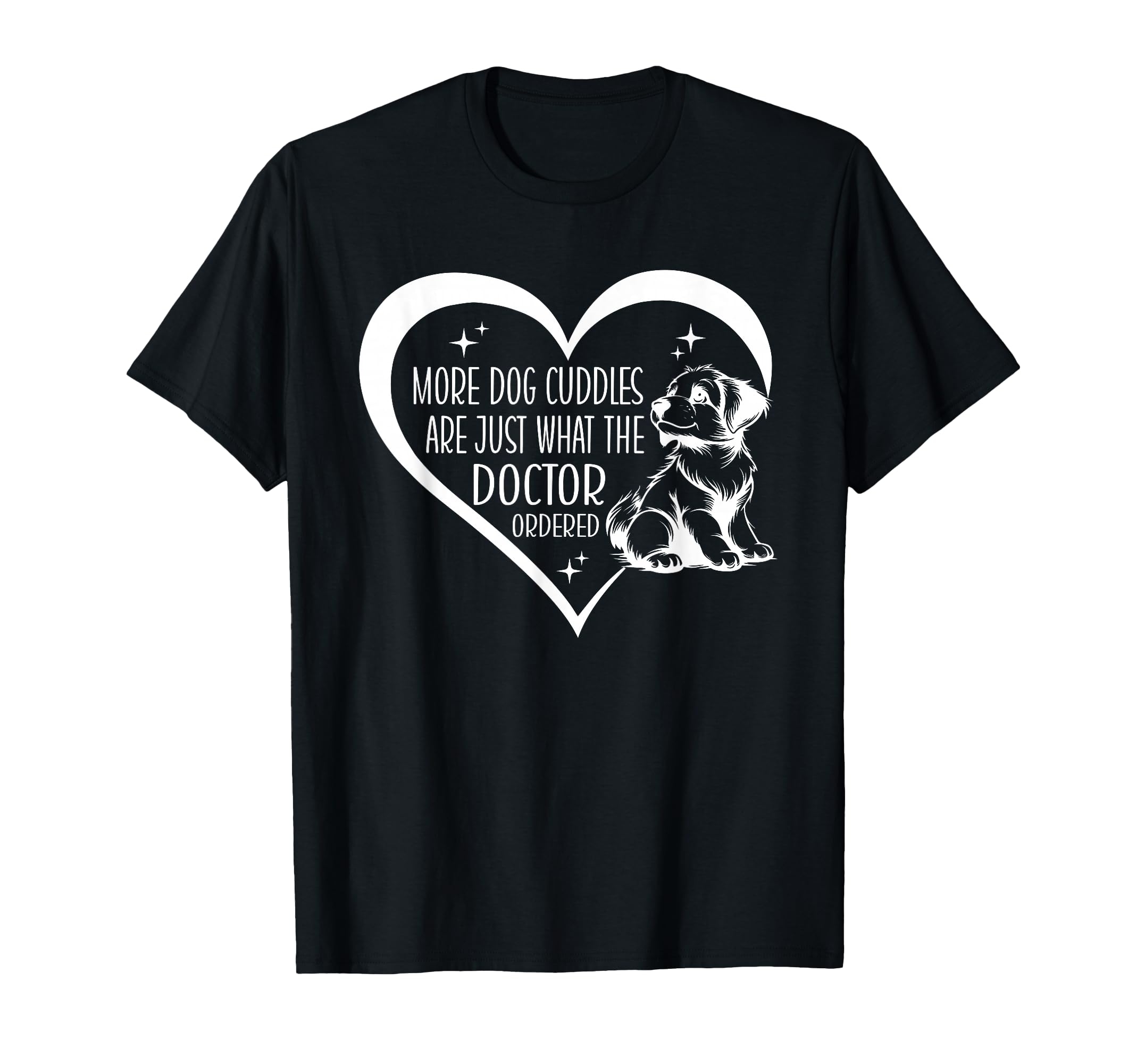 Dog Cuddles Are What Doctor Ordered T-Shirt - Fun Novelty Design Men Women - T-Shirt, Sweatshirt, Hoodie