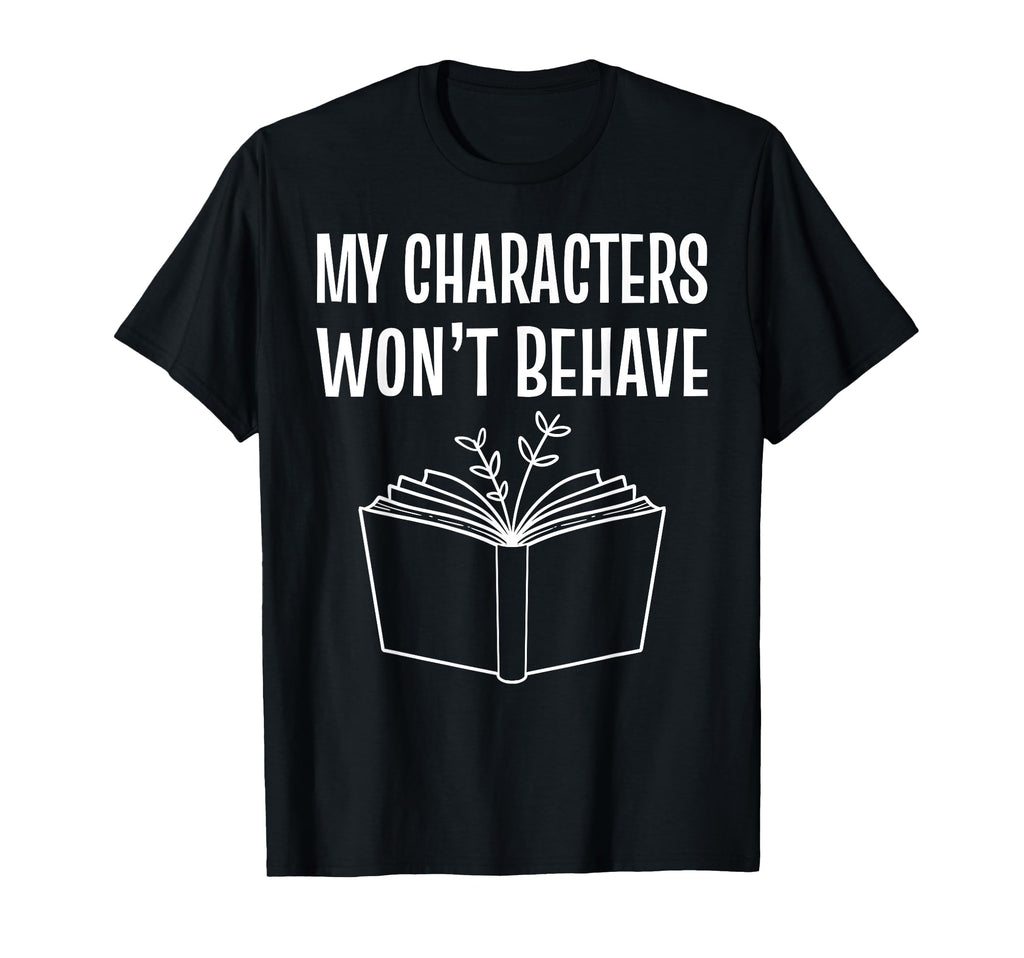 My Characters Wont Behave T-Shirt - Fun Novelty Design Men Women - T-Shirt, Sweatshirt, Hoodie