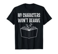 My Characters Wont Behave T-Shirt - Fun Novelty Design Men Women - T-Shirt, Sweatshirt, Hoodie