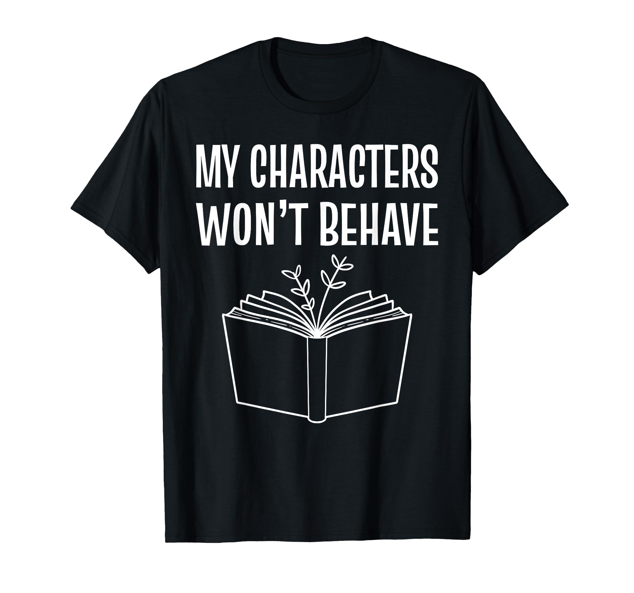 My Characters Wont Behave T-Shirt - Fun Novelty Design Men Women - T-Shirt, Sweatshirt, Hoodie