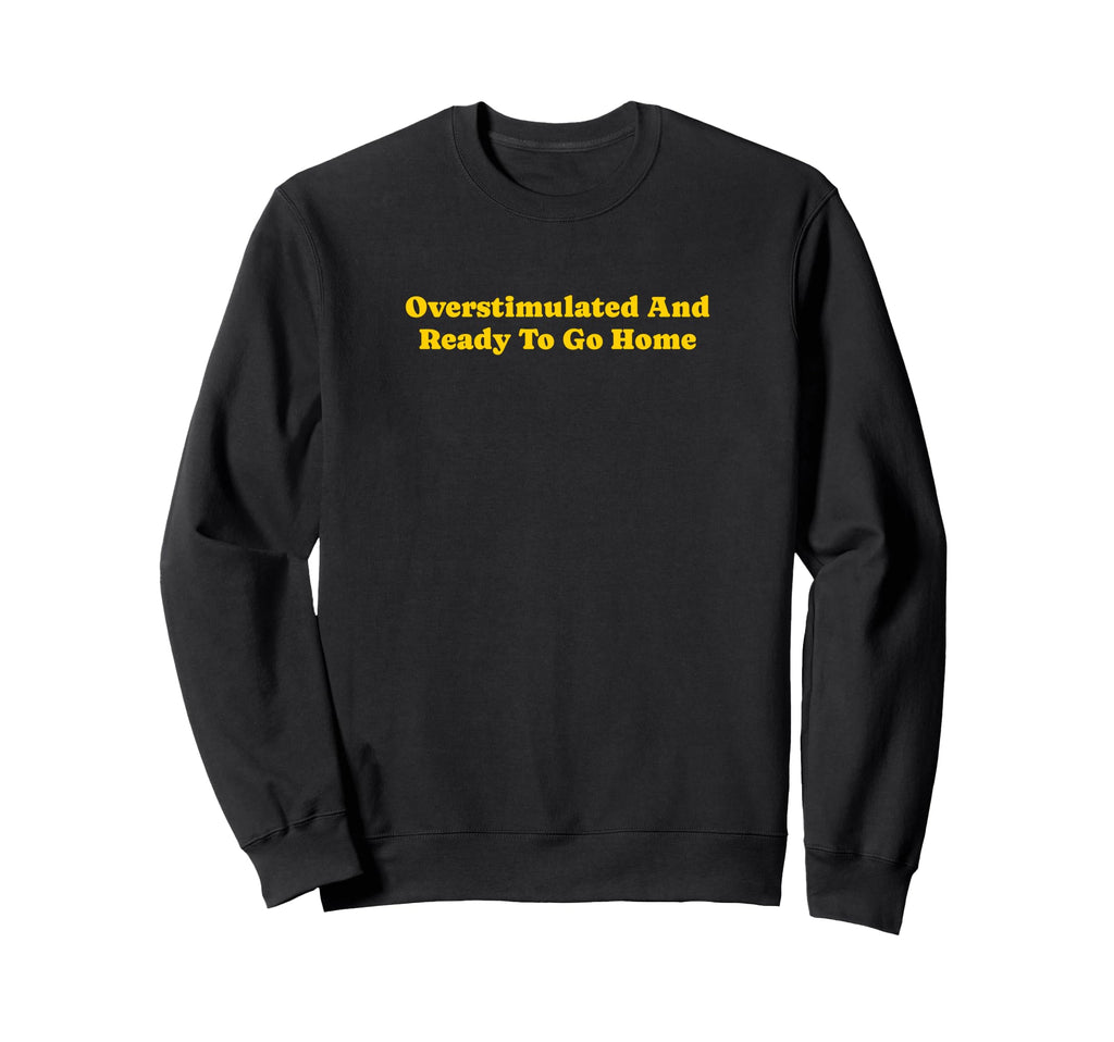 Overstimulated And Ready To Go Sweatshirt - Casual Everyday Wear Unisex - T-Shirt, Sweatshirt, Hoodie