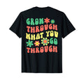 Grow Through What You Go Through T-Shirt - Casual Everyday Wear Men Women - T-Shirt, Sweatshirt, Hoodie