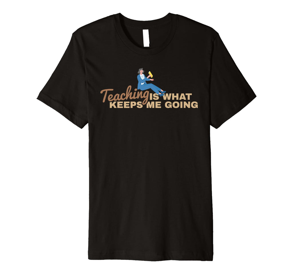 Teaching Keeps Me Going Teacher Educator T-Shirt - Unique Graphic Unisex - T-Shirt, Sweatshirt, Hoodie