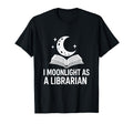 I Moonlight As Librarian Funny Book Nerd T-Shirt - Unique Graphic Unisex - T-Shirt, Sweatshirt, Hoodie