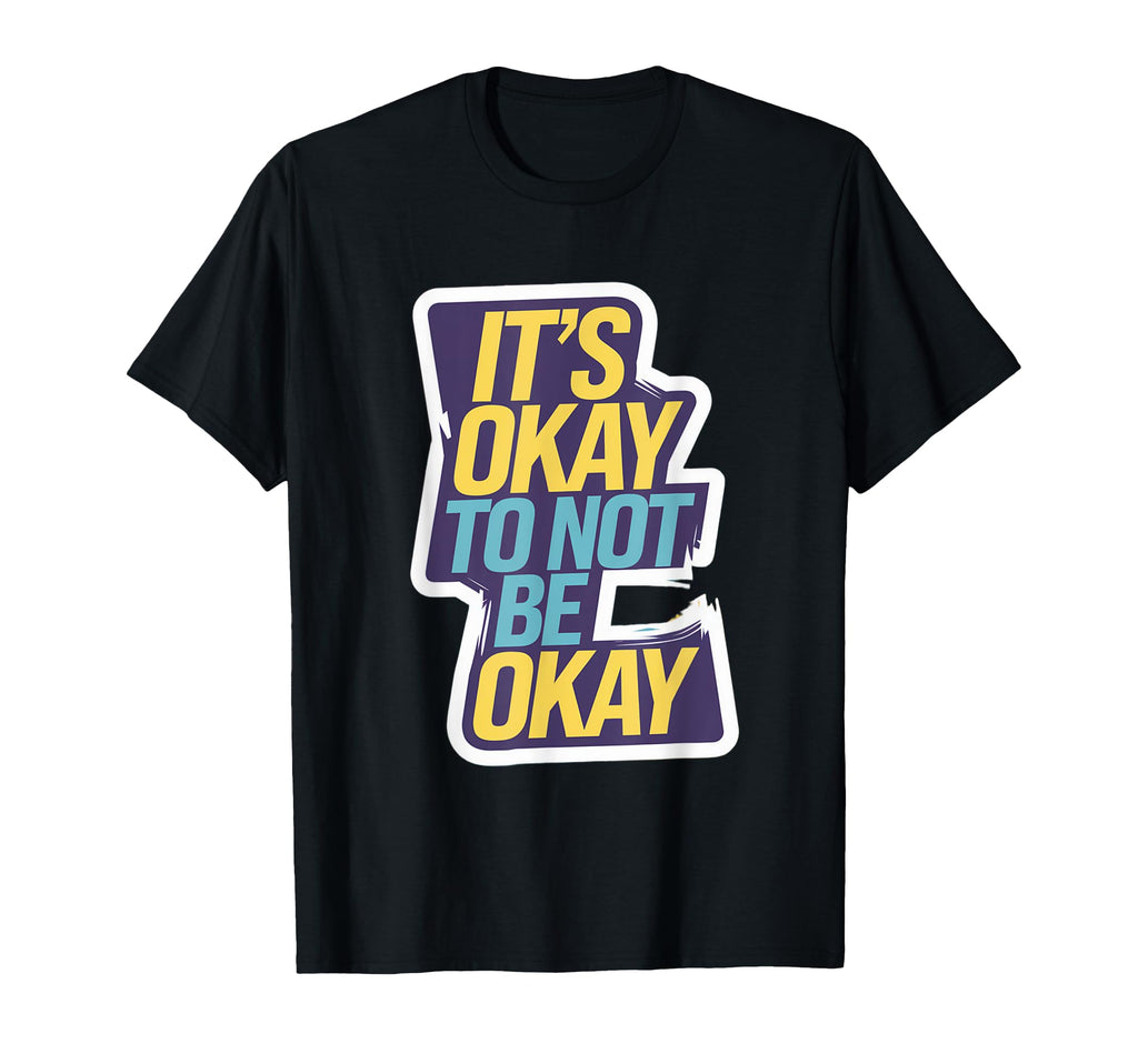 Its Okay To Not Be Okay Mental T-Shirt - Fun Novelty Design Men Women - T-Shirt, Sweatshirt, Hoodie